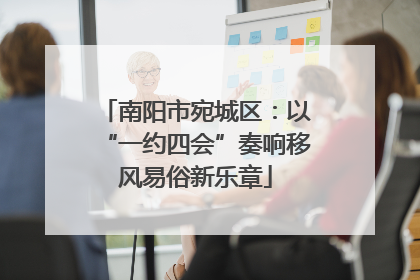 南阳市宛城区：以“一约四会”奏响移风易俗新乐章