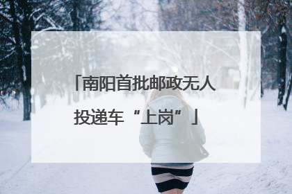 南阳首批邮政无人投递车“上岗”