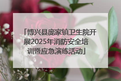 博兴县庞家镇卫生院开展2025年消防安全培训暨应急演练活动