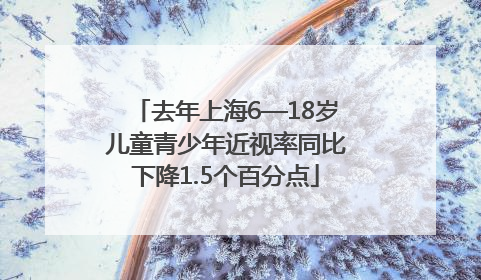 去年上海6—18岁儿童青少年近视率同比下降1.5个百分点