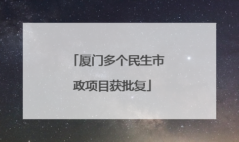 厦门多个民生市政项目获批复