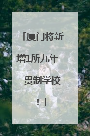 厦门将新增1所九年一贯制学校！