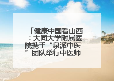 健康中国看山西：大同大学附属医院携手“泉派中医”团队举行中医师承授牌仪式