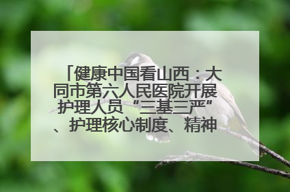 健康中国看山西：大同市第六人民医院开展护理人员“三基三严”、护理核心制度、精神科防暴技能培训