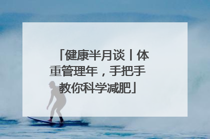 健康半月谈丨体重管理年，手把手教你科学减肥