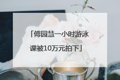 傅园慧一小时游泳课被10万元拍下