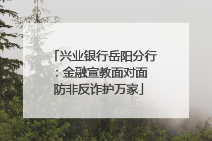 兴业银行岳阳分行：金融宣教面对面 防非反诈护万家