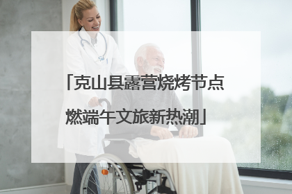 克山县露营烧烤节点燃端午文旅新热潮