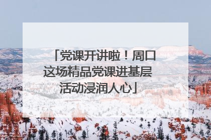 党课开讲啦！周口这场精品党课进基层活动浸润人心