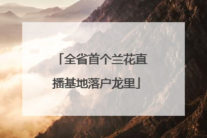 全省首个兰花直播基地落户龙里