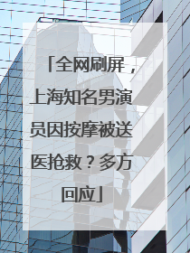 全网刷屏，上海知名男演员因按摩被送医抢救？多方回应