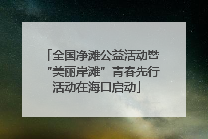 全国净滩公益活动暨“美丽岸滩”青春先行活动在海口启动