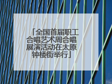 全国首届职工合唱艺术周合唱展演活动在太原钟楼街举行