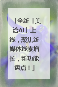 全新「美洽AI」上线，聚焦新媒体线索增长，新功能盘点！