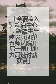 全覆盖入驻综治中心，新疆生产建设兵团第五师法院开启一扇门助力高速讨薪获赞