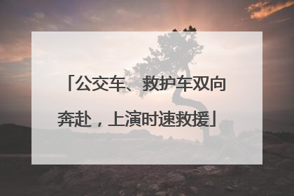 公交车、救护车双向奔赴，上演时速救援