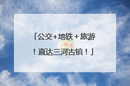 公交+地铁＋旅游！直达三河古镇！