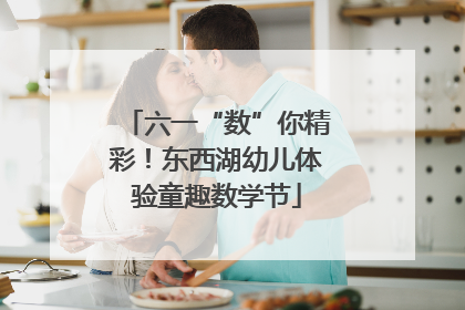 六一“数”你精彩！东西湖幼儿体验童趣数学节