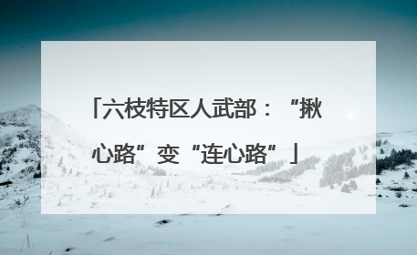 六枝特区人武部：“揪心路”变“连心路”