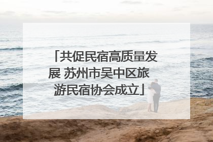 共促民宿高质量发展 苏州市吴中区旅游民宿协会成立
