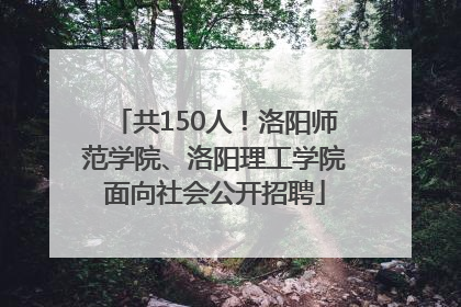 共150人！洛阳师范学院、洛阳理工学院面向社会公开招聘
