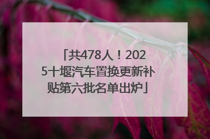 共478人！2025十堰汽车置换更新补贴第六批名单出炉