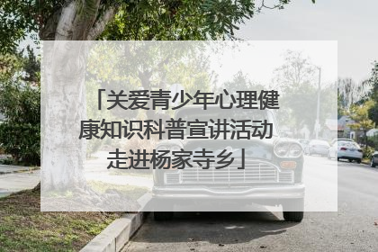 关爱青少年心理健康知识科普宣讲活动走进杨家寺乡