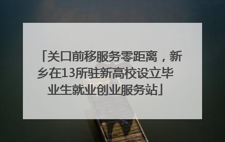 关口前移服务零距离，新乡在13所驻新高校设立毕业生就业创业服务站