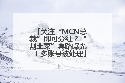关注“MCN总裁”即可分红？“割韭菜”套路曝光！多账号被处理