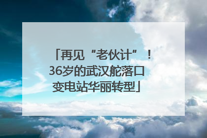 再见“老伙计”！36岁的武汉舵落口变电站华丽转型