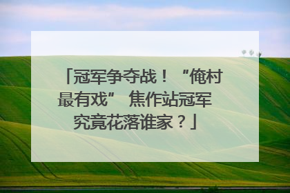 冠军争夺战！“俺村最有戏” 焦作站冠军究竟花落谁家？