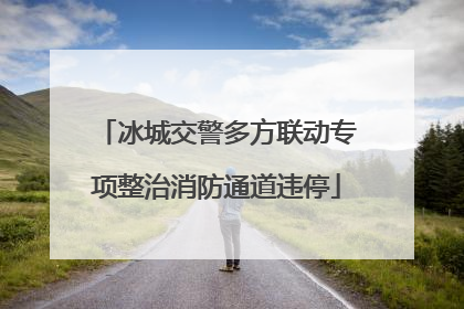 冰城交警多方联动专项整治消防通道违停