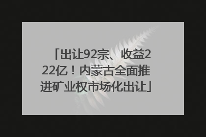 出让92宗、收益222亿！内蒙古全面推进矿业权市场化出让