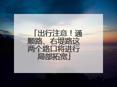 出行注意！通顺路、右堤路这两个路口将进行局部拓宽