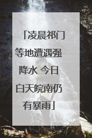凌晨祁门等地遭遇强降水 今日白天皖南仍有暴雨