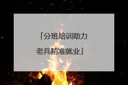 分班培训助力老兵精准就业