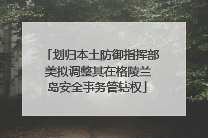 划归本土防御指挥部 美拟调整其在格陵兰岛安全事务管辖权