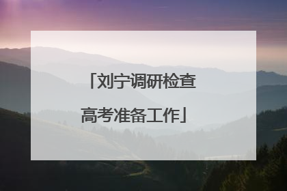 刘宁调研检查高考准备工作