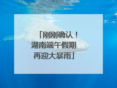 刚刚确认！湖南端午假期再迎大暴雨