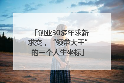 创业30多年求新求变，“领带大王”的三个人生坐标