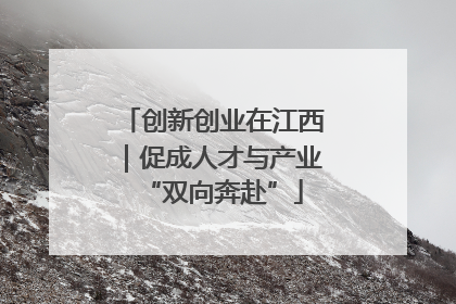创新创业在江西｜促成人才与产业“双向奔赴”