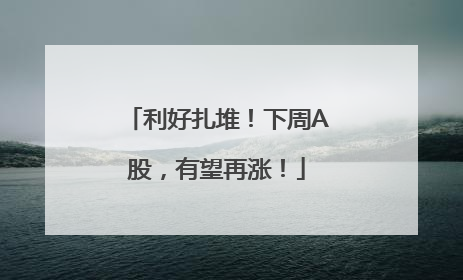 利好扎堆！下周A股，有望再涨！