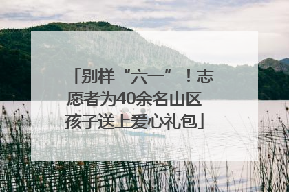 别样“六一”！志愿者为40余名山区孩子送上爱心礼包