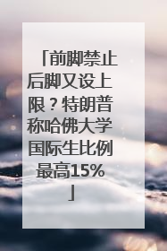 前脚禁止后脚又设上限？特朗普称哈佛大学国际生比例最高15%
