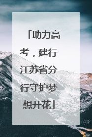 助力高考，建行江苏省分行守护梦想开花