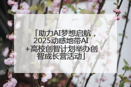 助力AI梦想启航，2025动感地带AI+高校创智计划举办创智成长营活动