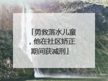 勇救落水儿童，他在社区矫正期间获减刑