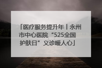 医疗服务提升年丨永州市中心医院“525全国护肤日”义诊暖人心