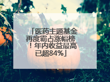医药主题基金再度霸占涨幅榜！年内收益最高已超84%