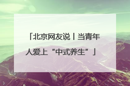 北京网友说丨当青年人爱上“中式养生”